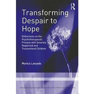 Transforming Despair to Hope. Reflections on the Psychotherapeutic Process with Severely Neglected and Traumatised Children, Paperback - Monica Lanyad imagine