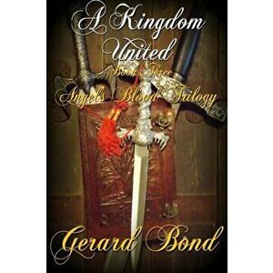 Kingdom United: Book Three Angel's Blood Trilogy, Paperback - Gerard Bond imagine