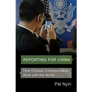 Reporting for China. How Chinese Correspondents Work with the World, Paperback - Pal Nyiri imagine