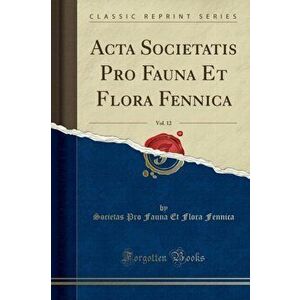 ACTA Societatis Pro Fauna Et Flora Fennica, Vol. 12 (Classic Reprint), Paperback - Societas Pro Fauna Et Flora Fennica imagine