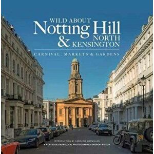 Wild About Notting Hill & North Kensington. Carnival, Markets & Gardens, Hardback - Andrew Wilson imagine