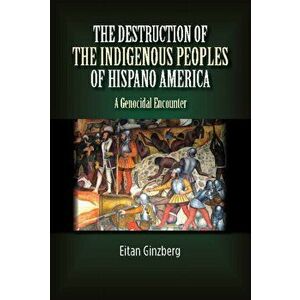 Destruction of the Indigenous Peoples of Hispano America. A Genocidal Encounter, Hardback - Eitan Ginzberg imagine