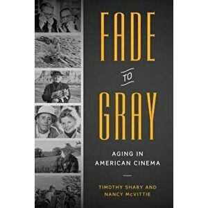 Fade to Gray. Aging in American Cinema, Paperback - Nancy McVittie imagine