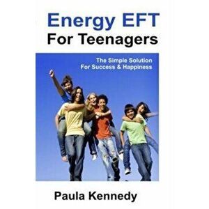 Energy Eft for Teenagers. The Simple Solution for Success & Happiness with Energy Emotional Freedom Techniques, Paperback - Paula Kennedy imagine