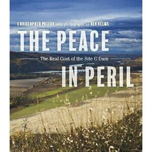 Peace in Peril. The Real Cost of the Site C Dam, Paperback - Christopher Pollon imagine