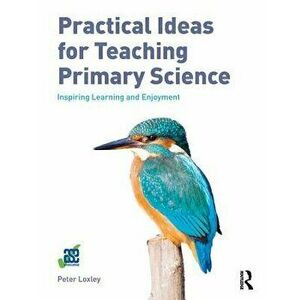 Practical Ideas for Teaching Primary Science. Inspiring Learning and Enjoyment, Paperback - Peter Loxley imagine