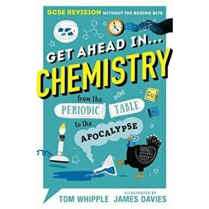 Get Ahead in ... CHEMISTRY. GCSE Revision without the boring bits, from the Periodic Table to the Apocalypse, Paperback - Tom Whipple imagine