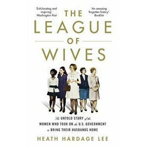 League of Wives. The Untold Story of the Women Who Took on the US Government to Bring Their Husbands Home, Paperback - Heath Hardage Lee imagine