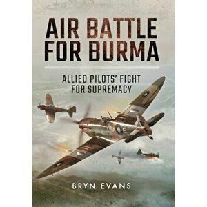 Air Battle for Burma: Allied Pilots' Fight for Supremacy, Hardback - Bryn Evans imagine