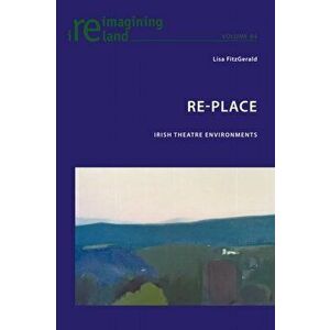 Re-Place. Irish Theatre Environments, Paperback - Lisa Fitzgerald imagine