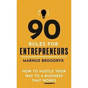 90 Rules for Entrepreneurs. How to Hustle Your Way to a Business That Works, Paperback - Marnus Broodryk imagine
