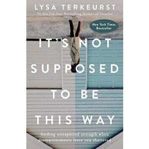 It's Not Supposed To Be This Way. Finding Unexpected Strength When Disappointments Leave You Shattered, Paperback - Lysa TerKeurst imagine