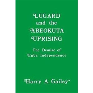 Lugard and the Abeokuta Uprising. The Demise of Egba Independence, Paperback - Harry A. Gailey imagine