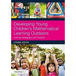 Developing Young Children's Mathematical Learning Outdoors. Linking Pedagogy and Practice, Paperback - Lynda Keith imagine