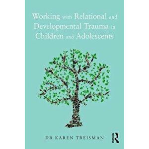 Working with Relational and Developmental Trauma in Children and Adolescents, Paperback - Karen Treisman imagine