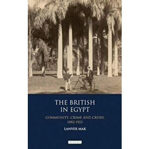 British in Egypt. Community, Crime and Crises, 1882-1922, Paperback - Lanver Mak imagine