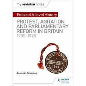 My Revision Notes: Edexcel A-level History: Protest, Agitation and Parliamentary Reform in Britain 1780-1928, Paperback - Benjamin Armstrong imagine