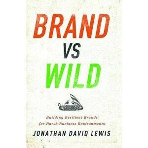 Brand vs. Wild. Building Resilient Brands for Harsh Business Environments, Hardback - Jonathan David Lewis imagine