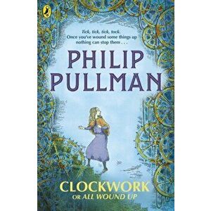Clockwork or All Wound Up, Paperback - Philip Pullman imagine
