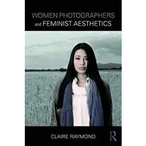 Women Photographers and Feminist Aesthetics, Paperback - Claire Raymond imagine