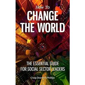 How to Change The World. The essential guide for social sector leaders, Paperback - Craig Dearden-Phillips imagine