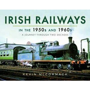Irish Railways in the 1950s and 1960s. A Journey Through Two Decades, Hardback - Kevin McCormack imagine
