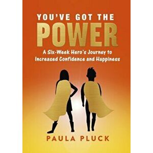 You've Got The Power. A Six-Week Hero's Journey to Increased Confidence and Happiness, Paperback - Paula Pluck imagine