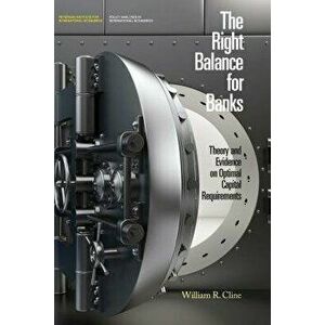 Right Balance for Banks - Theory and Evidence on Optimal Capital Requirementd, Paperback - William R. Cline imagine