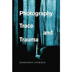 Photography, Trace, and Trauma, Paperback - Margaret Iversen imagine