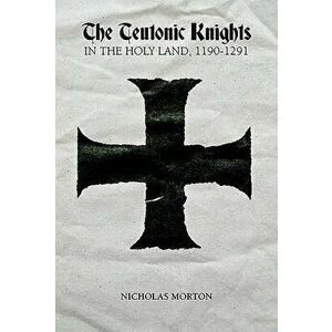 Teutonic Knights in the Holy Land, 1190-1291, Paperback - Nicholas Morton imagine