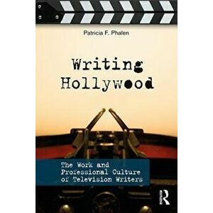 Writing Hollywood. The Work and Professional Culture of Television Writers, Paperback - Patricia F. Phalen imagine