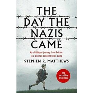 The Day the Nazis Came. My childhood journey from Britain to a German concentration camp, Paperback - Stephen R. Matthews imagine