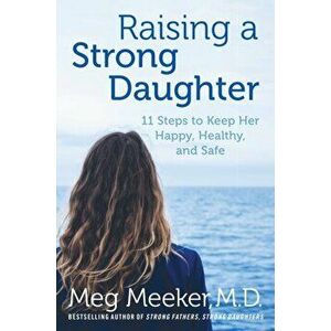 Raising a Strong Daughter in a Toxic Culture. 11 Steps to Keep Her Happy, Healthy, and Safe, Hardback - Meg Meeker imagine