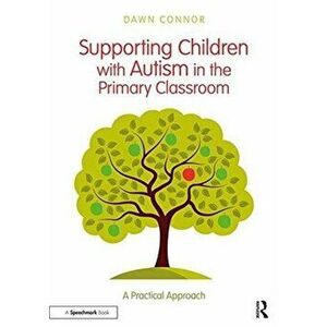 Supporting Children with Autism in the Primary Classroom. A Practical Approach, Paperback - Dawn Connor imagine