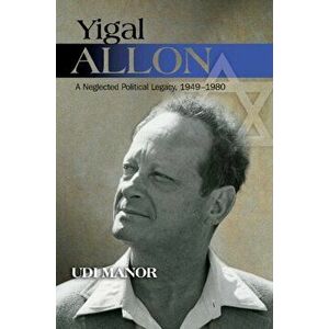 Yigal Allon. A Neglected Political Legacy, 19491980, Hardback - Udi Manor imagine