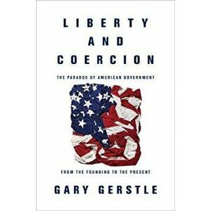 Liberty and Coercion. The Paradox of American Government from the Founding to the Present, Paperback - Gary Gerstle imagine