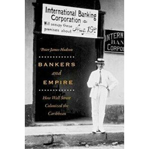 Bankers and Empire. How Wall Street Colonized the Caribbean, Hardback - Peter Hudson imagine