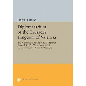 Diplomatarium of the Crusader Kingdom of Valencia, Paperback - Robert Ignatius Burns imagine