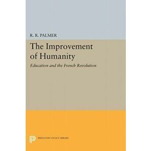 Improvement of Humanity. Education and the French Revolution, Paperback - R. R. Palmer imagine