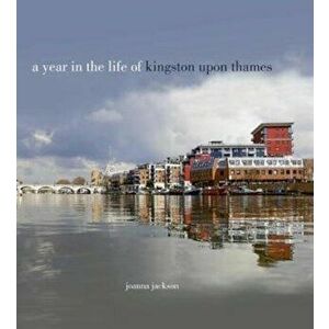 A Year in the Life of Kingston Upon Thames, Hardback - Joanna Jackson imagine