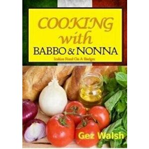 Cooking with Babbo and Nonna. Italian (and Other) Family Food on a Budget, Paperback - Gez Walsh imagine