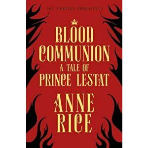 Blood Communion. A Tale of Prince Lestat (The Vampire Chronicles 13), Paperback - Anne Rice imagine