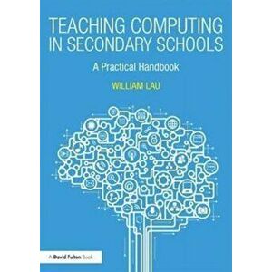Teaching Computing in Secondary Schools. A Practical Handbook, Paperback - William Lau imagine