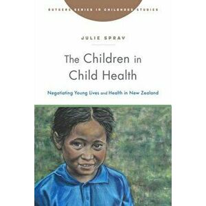 Children in Child Health. Negotiating Young Lives and Health in New Zealand, Paperback - Julie Spray imagine