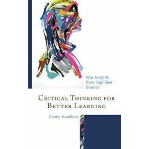 Critical Thinking for Better Learning. New Insights from Cognitive Science, Paperback - Carole Hamilton imagine