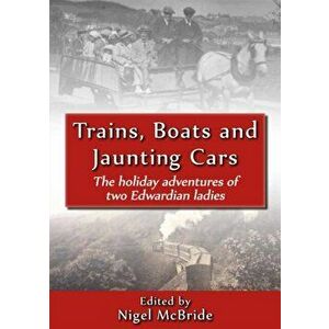 Trains, Boats and Jaunting Cars. The Holiday Adventures of Two Edwardian Ladies, Paperback - Nigel McBride imagine