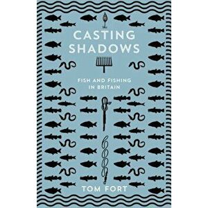 Casting Shadows. Fish and Fishing in Britain, Hardback - Tom Fort imagine