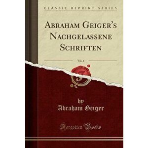 Abraham Geiger's Nachgelassene Schriften, Vol. 2 (Classic Reprint), Paperback - Abraham Geiger imagine