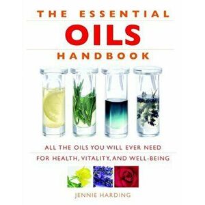 Essential Oils Handbook. All the Oils You Will Ever Need for Health, Vitality and Well-Being, Paperback - Jennie Harding imagine