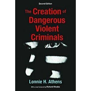 Creation of Dangerous Violent Criminals, Paperback - Lonnie H. Athens imagine